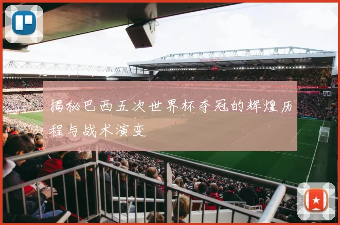 揭秘巴西五次世界杯夺冠的辉煌历程与战术演变