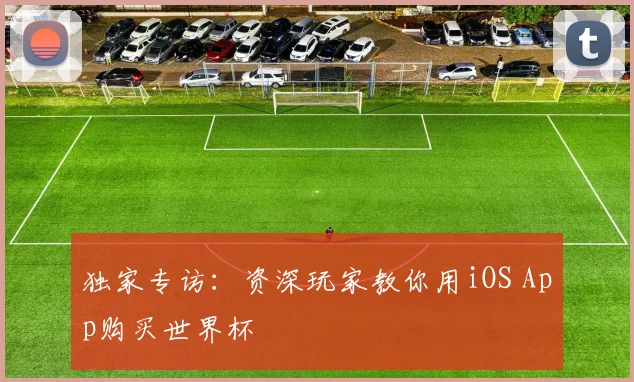 独家专访：资深玩家教你用iOS App购买世界杯
