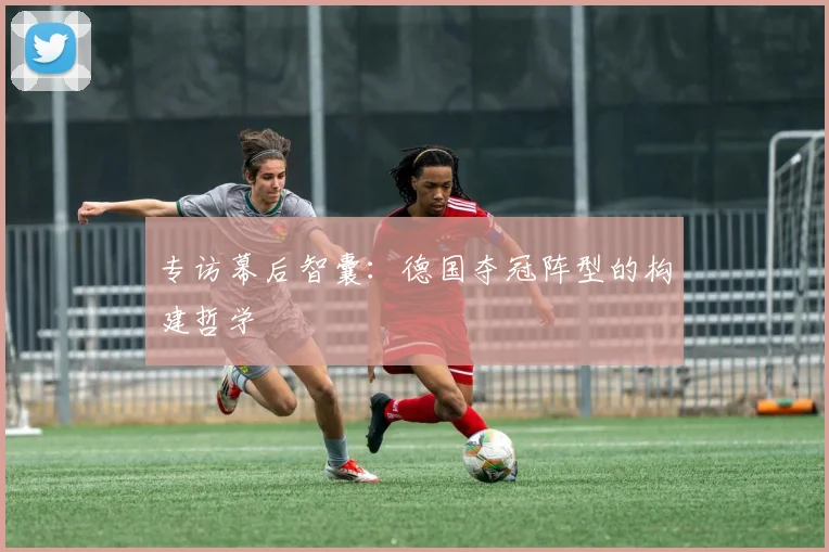 专访幕后智囊：德国夺冠阵型的构建哲学