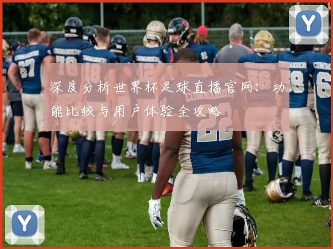 深度分析世界杯足球直播官网：功能比较与用户体验全攻略