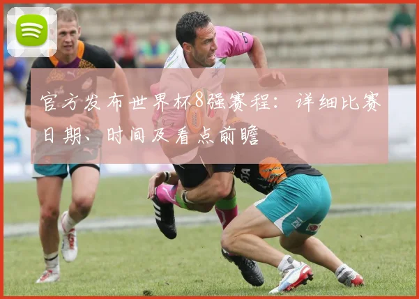 官方发布世界杯8强赛程：详细比赛日期、时间及看点前瞻